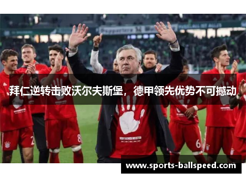 拜仁逆转击败沃尔夫斯堡，德甲领先优势不可撼动
